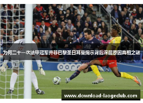 为何二十一次法甲冠军并非巴黎圣日耳曼揭示背后深层原因真相之谜