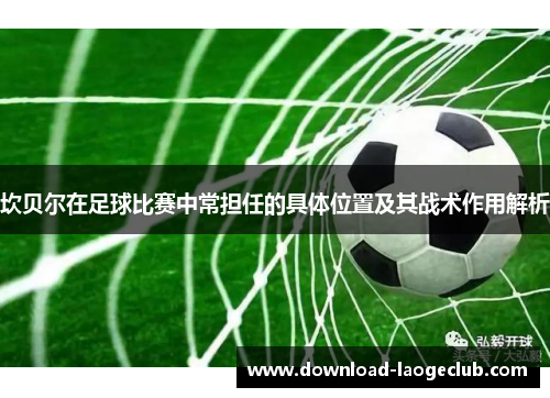 坎贝尔在足球比赛中常担任的具体位置及其战术作用解析