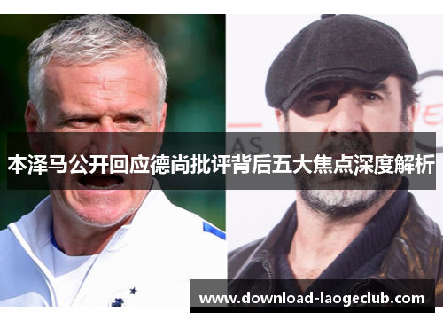 本泽马公开回应德尚批评背后五大焦点深度解析