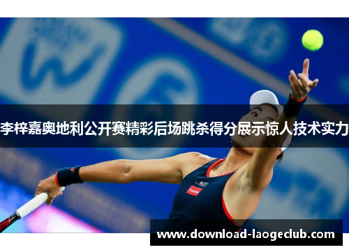 李梓嘉奥地利公开赛精彩后场跳杀得分展示惊人技术实力