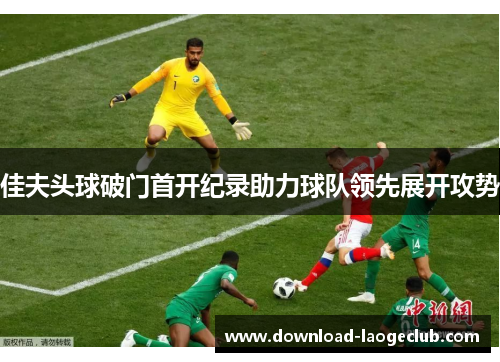 佳夫头球破门首开纪录助力球队领先展开攻势