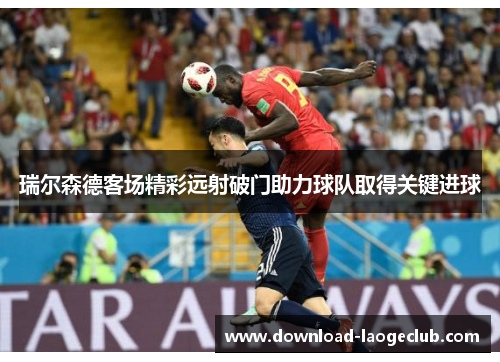 瑞尔森德客场精彩远射破门助力球队取得关键进球 瑞尔森德客场精彩远射破门助力球队取得关键进球